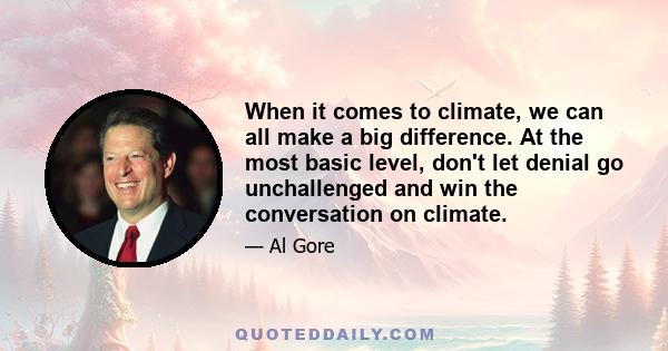 When it comes to climate, we can all make a big difference. At the most basic level, don't let denial go unchallenged and win the conversation on climate.