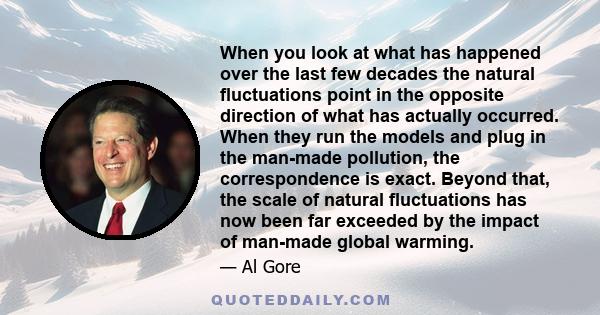 When you look at what has happened over the last few decades the natural fluctuations point in the opposite direction of what has actually occurred. When they run the models and plug in the man-made pollution, the