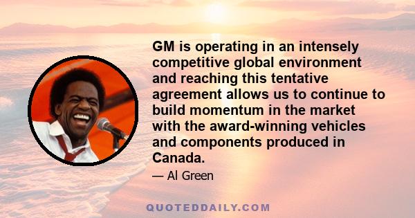 GM is operating in an intensely competitive global environment and reaching this tentative agreement allows us to continue to build momentum in the market with the award-winning vehicles and components produced in