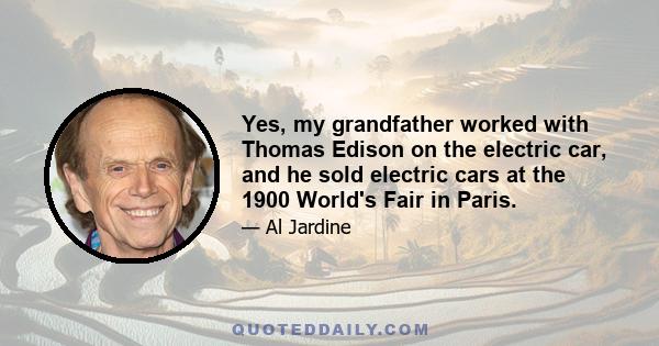 Yes, my grandfather worked with Thomas Edison on the electric car, and he sold electric cars at the 1900 World's Fair in Paris.