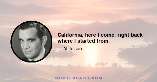 California, here I come, right back where I started from.