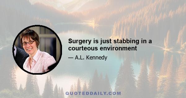 Surgery is just stabbing in a courteous environment