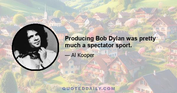 Producing Bob Dylan was pretty much a spectator sport.