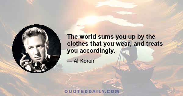 The world sums you up by the clothes that you wear, and treats you accordingly.