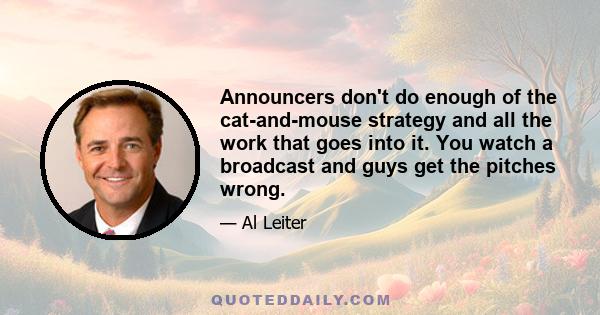 Announcers don't do enough of the cat-and-mouse strategy and all the work that goes into it. You watch a broadcast and guys get the pitches wrong.