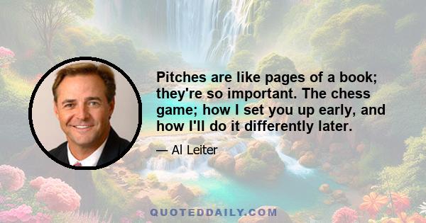 Pitches are like pages of a book; they're so important. The chess game; how I set you up early, and how I'll do it differently later.