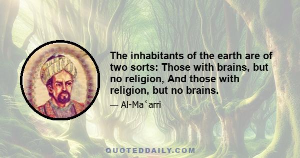 The inhabitants of the earth are of two sorts: Those with brains, but no religion, And those with religion, but no brains.