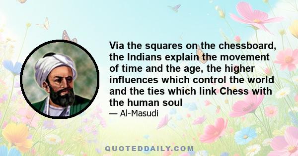 Via the squares on the chessboard, the Indians explain the movement of time and the age, the higher influences which control the world and the ties which link Chess with the human soul