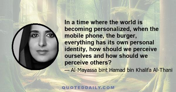 In a time where the world is becoming personalized, when the mobile phone, the burger, everything has its own personal identity, how should we perceive ourselves and how should we perceive others?