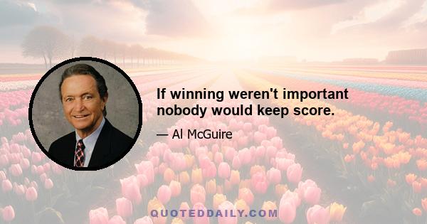 If winning weren't important nobody would keep score.