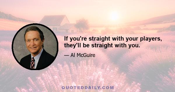 If you're straight with your players, they'll be straight with you.