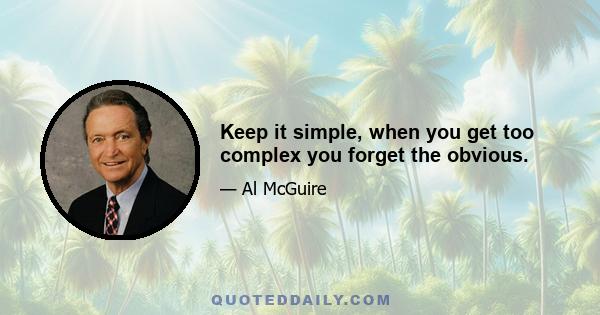 Keep it simple, when you get too complex you forget the obvious.