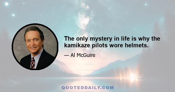 The only mystery in life is why the kamikaze pilots wore helmets.