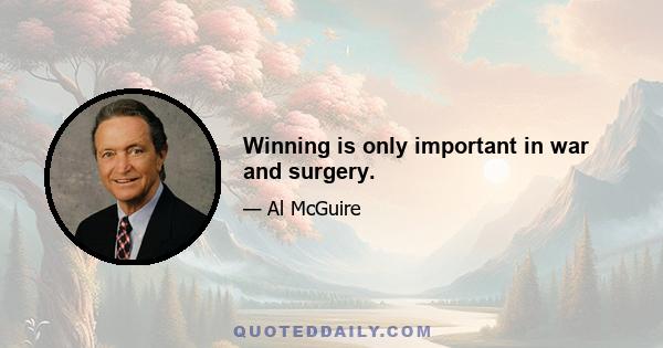 Winning is only important in war and surgery.