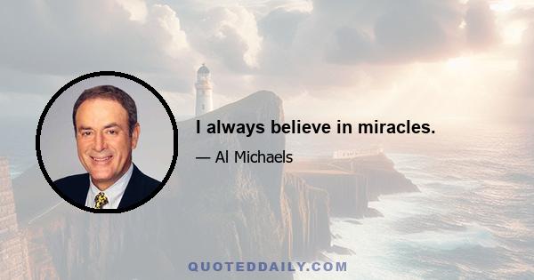 I always believe in miracles.