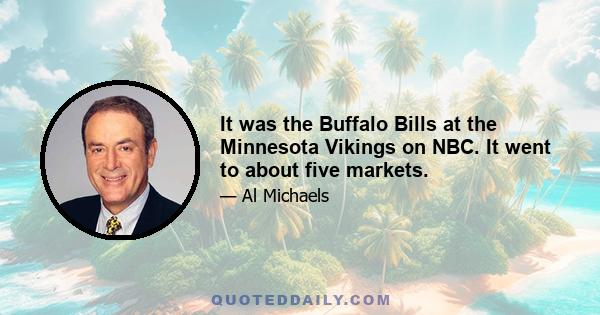 It was the Buffalo Bills at the Minnesota Vikings on NBC. It went to about five markets.