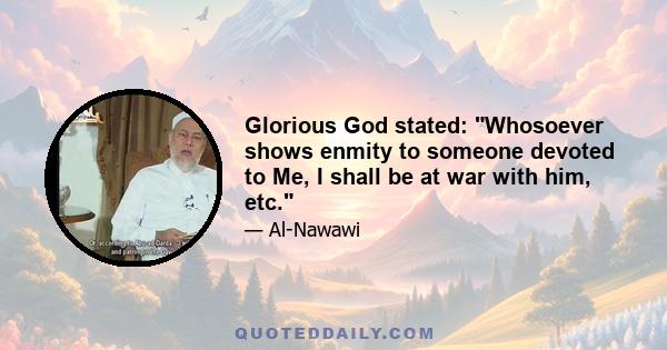 Glorious God stated: Whosoever shows enmity to someone devoted to Me, I shall be at war with him, etc.