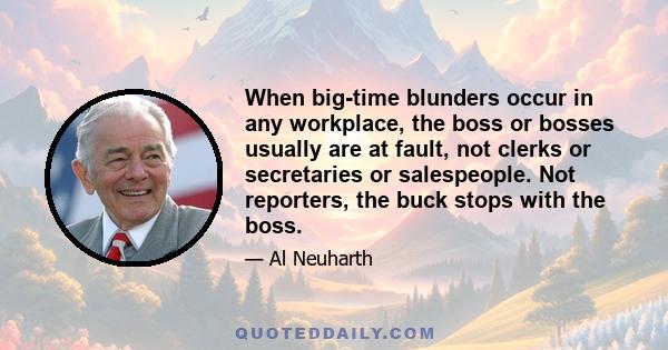 When big-time blunders occur in any workplace, the boss or bosses usually are at fault, not clerks or secretaries or salespeople. Not reporters, the buck stops with the boss.