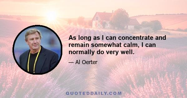 As long as I can concentrate and remain somewhat calm, I can normally do very well.