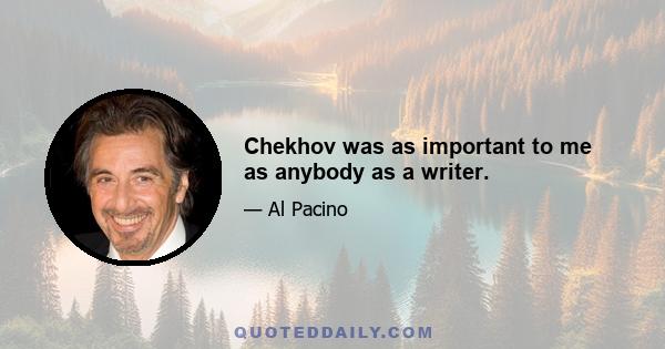 Chekhov was as important to me as anybody as a writer.