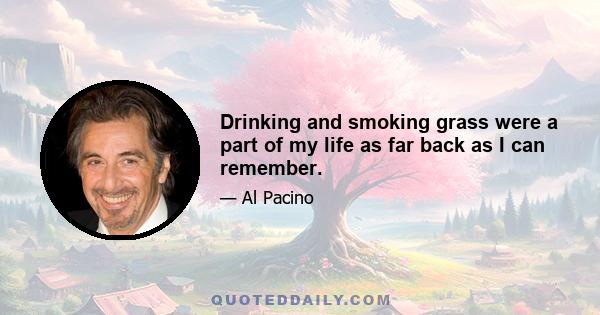 Drinking and smoking grass were a part of my life as far back as I can remember.