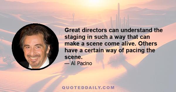 Great directors can understand the staging in such a way that can make a scene come alive. Others have a certain way of pacing the scene.