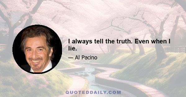 I always tell the truth. Even when I lie.