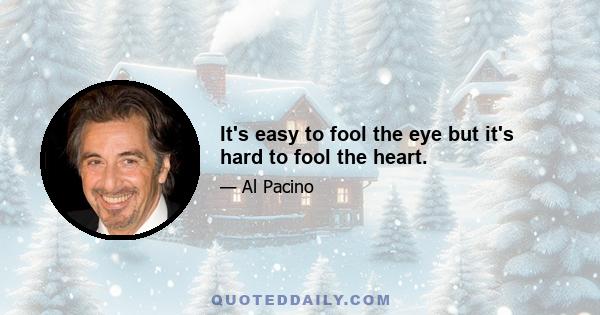 It's easy to fool the eye but it's hard to fool the heart.