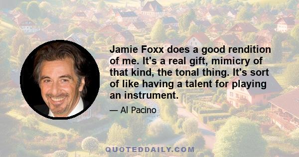 Jamie Foxx does a good rendition of me. It's a real gift, mimicry of that kind, the tonal thing. It's sort of like having a talent for playing an instrument.