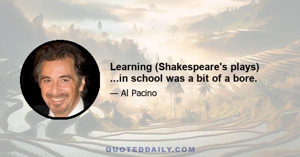 Learning (Shakespeare's plays) ...in school was a bit of a bore.