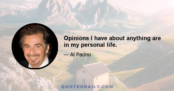 Opinions I have about anything are in my personal life.