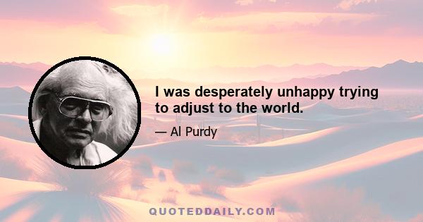 I was desperately unhappy trying to adjust to the world.