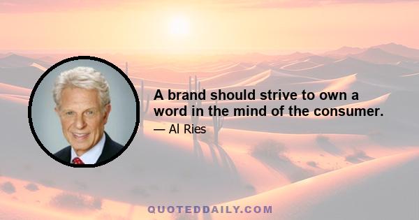 A brand should strive to own a word in the mind of the consumer.