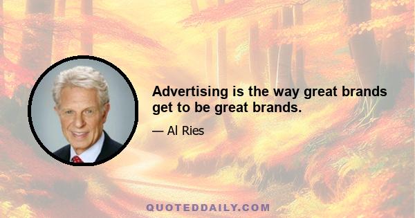 Advertising is the way great brands get to be great brands.