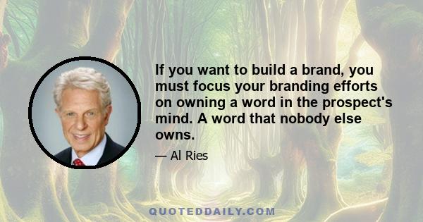 If you want to build a brand, you must focus your branding efforts on owning a word in the prospect's mind. A word that nobody else owns.