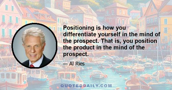 Positioning is how you differentiate yourself in the mind of the prospect. That is, you position the product in the mind of the prospect.