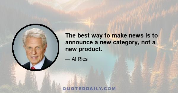 The best way to make news is to announce a new category, not a new product.