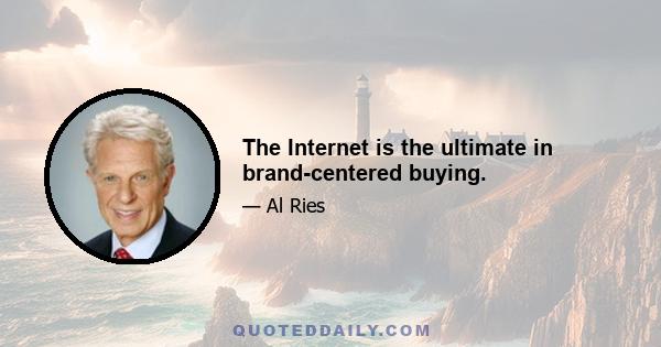 The Internet is the ultimate in brand-centered buying.