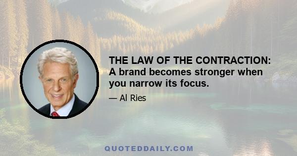 THE LAW OF THE CONTRACTION: A brand becomes stronger when you narrow its focus.