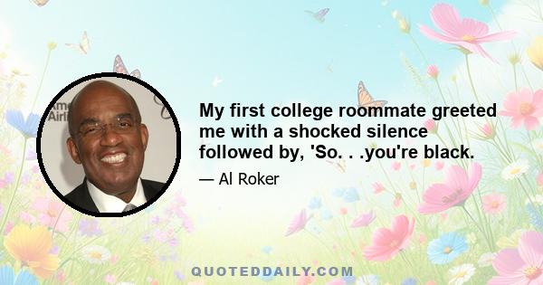 My first college roommate greeted me with a shocked silence followed by, 'So. . .you're black.