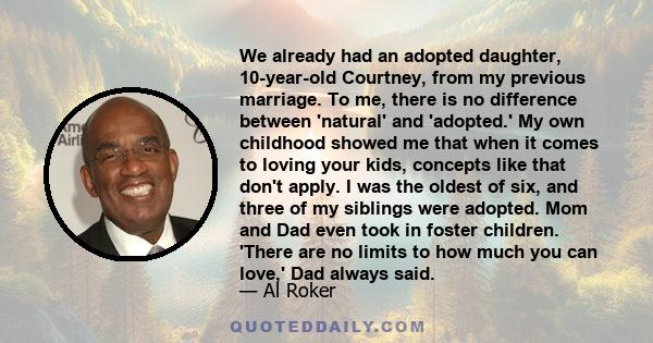 We already had an adopted daughter, 10-year-old Courtney, from my previous marriage. To me, there is no difference between 'natural' and 'adopted.' My own childhood showed me that when it comes to loving your kids,