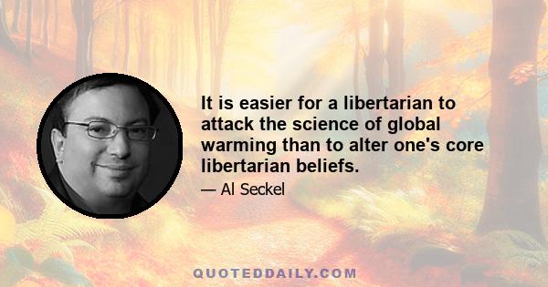 It is easier for a libertarian to attack the science of global warming than to alter one's core libertarian beliefs.