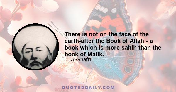 There is not on the face of the earth-after the Book of Allah - a book which is more sahih than the book of Malik.