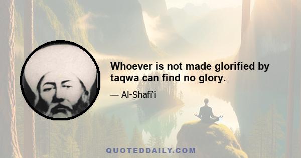 Whoever is not made glorified by taqwa can find no glory.