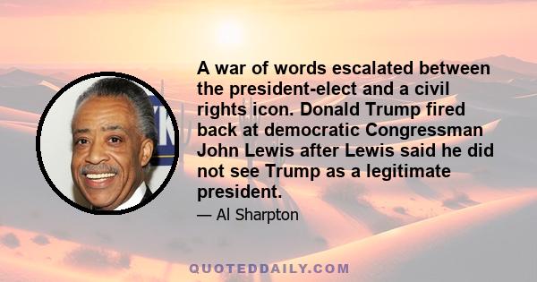 A war of words escalated between the president-elect and a civil rights icon. Donald Trump fired back at democratic Congressman John Lewis after Lewis said he did not see Trump as a legitimate president.