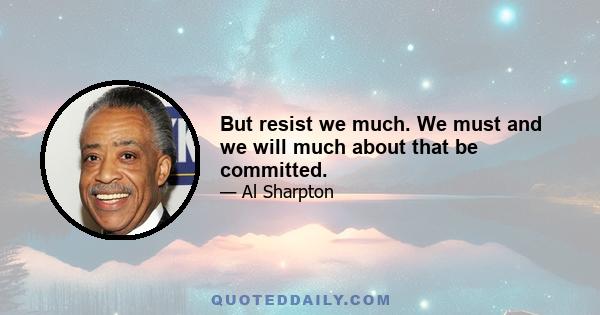 But resist we much. We must and we will much about that be committed.