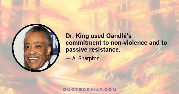 Dr. King used Gandhi's commitment to non-violence and to passive resistance.