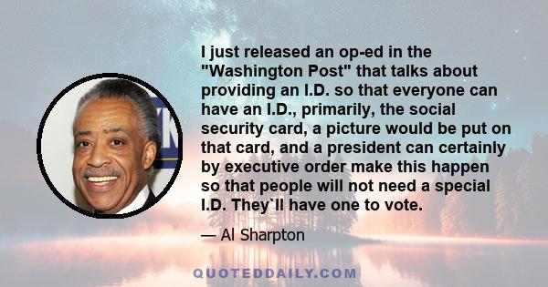 I just released an op-ed in the Washington Post that talks about providing an I.D. so that everyone can have an I.D., primarily, the social security card, a picture would be put on that card, and a president can