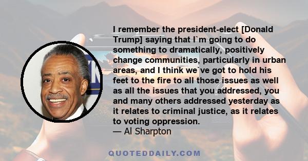 I remember the president-elect [Donald Trump] saying that I`m going to do something to dramatically, positively change communities, particularly in urban areas, and I think we`ve got to hold his feet to the fire to all