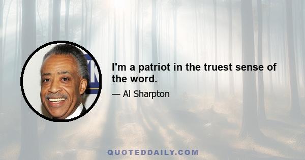 I'm a patriot in the truest sense of the word.